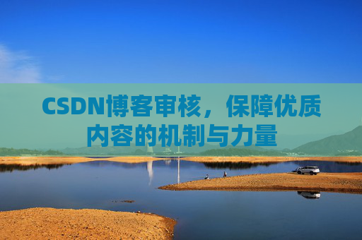 CSDN博客审核，保障优质内容的机制与力量